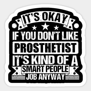 Prosthetist lover It's Okay If You Don't Like Prosthetist It's Kind Of A Smart People job Anyway Sticker